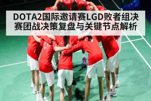 DOTA2国际邀请赛LGD败者组决赛团战决策复盘与关键节点解析