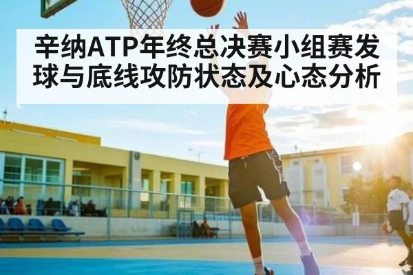 辛纳ATP年终总决赛小组赛发球与底线攻防状态及心态分析