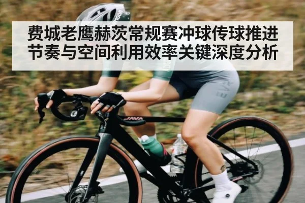 费城老鹰赫茨常规赛冲球传球推进节奏与空间利用效率关键深度分析