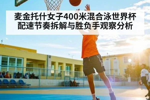 麦金托什女子400米混合泳世界杯配速节奏拆解与胜负手观察分析