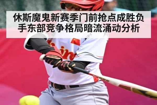 休斯魔鬼新赛季门前抢点成胜负手东部竞争格局暗流涌动分析